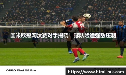 国米欧冠淘汰赛对手揭晓！球队险遭强敌压制