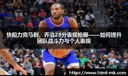 快船力克马刺，乔治28分表现抢眼——如何提升团队战斗力与个人表现