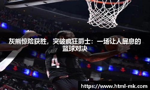 灰熊惊险获胜,突破疯狂爵士:一场让人屏息的篮球对决