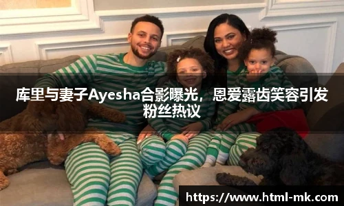 库里与妻子Ayesha合影曝光，恩爱露齿笑容引发粉丝热议