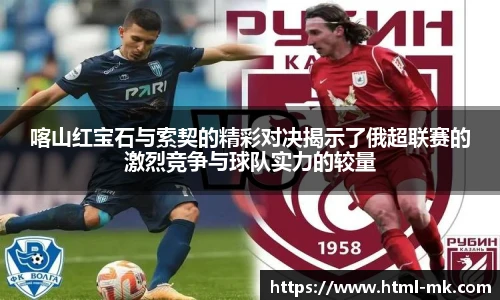 喀山红宝石与索契的精彩对决揭示了俄超联赛的激烈竞争与球队实力的较量