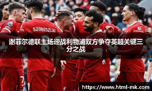 谢菲尔德联主场迎战利物浦双方争夺英超关键三分之战