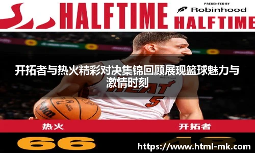 开拓者与热火精彩对决集锦回顾展现篮球魅力与激情时刻