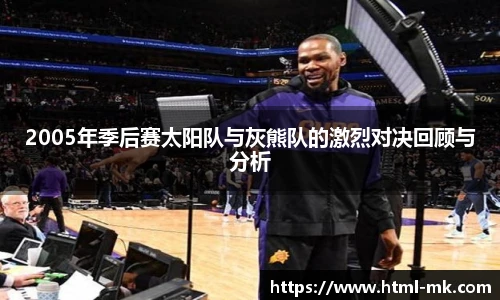 2005年季后赛太阳队与灰熊队的激烈对决回顾与分析