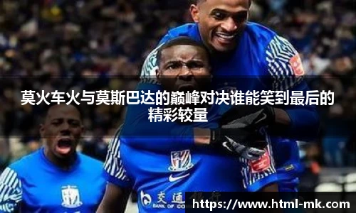 莫火车火与莫斯巴达的巅峰对决谁能笑到最后的精彩较量