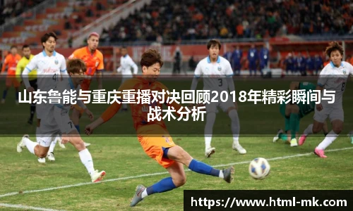 山东鲁能与重庆重播对决回顾2018年精彩瞬间与战术分析