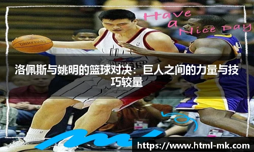洛佩斯与姚明的篮球对决：巨人之间的力量与技巧较量