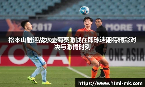 松本山雅迎战水壶蜀葵激战在即球迷期待精彩对决与激情时刻